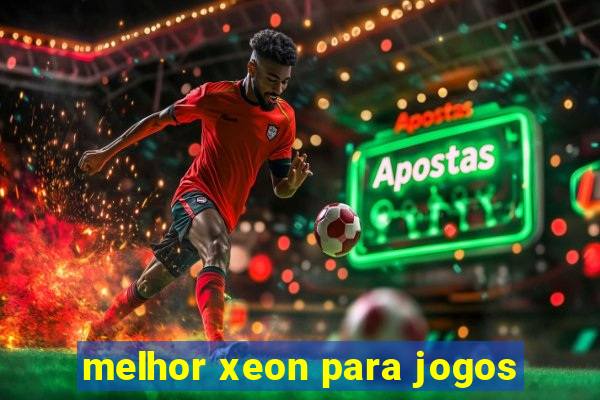 melhor xeon para jogos